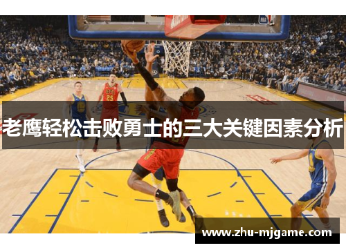 老鹰轻松击败勇士的三大关键因素分析