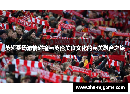 英超赛场激情碰撞与英伦美食文化的完美融合之旅 英超赛场激情碰撞与英伦美食文化的完美融合之旅