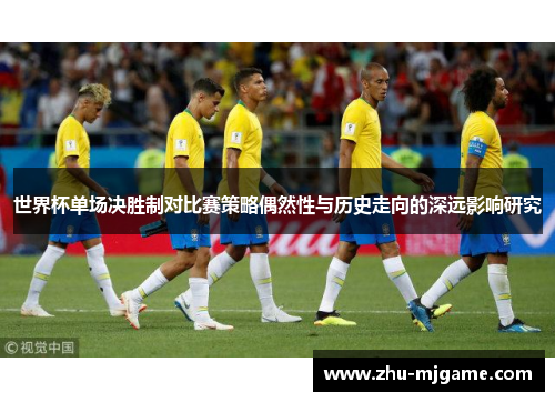 世界杯单场决胜制对比赛策略偶然性与历史走向的深远影响研究