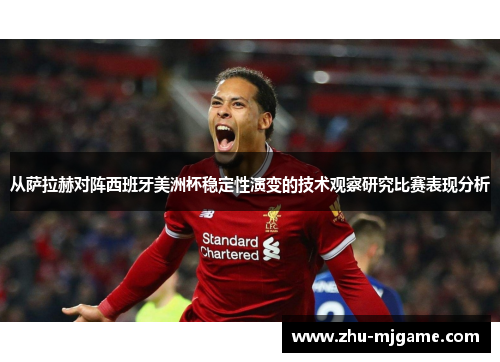 从萨拉赫对阵西班牙美洲杯稳定性演变的技术观察研究比赛表现分析