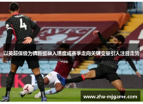 以英超保级为镜新援融入速度成赛季走向关键变量引人注目走势 以英超保级为镜新援融入速度成赛季走向关键变量引人注目走势
