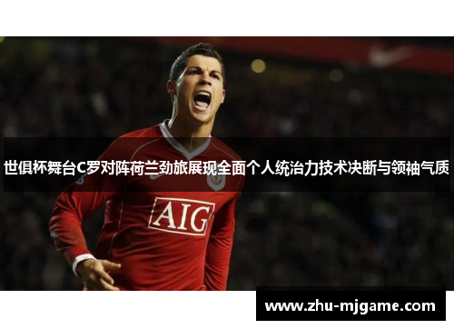 世俱杯舞台C罗对阵荷兰劲旅展现全面个人统治力技术决断与领袖气质