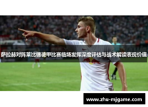 萨拉赫对阵莱比锡德甲比赛临场发挥深度评估与战术解读表现价值