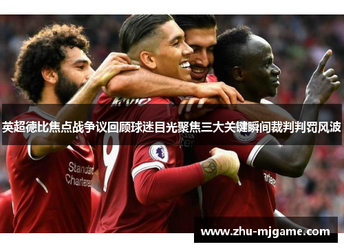 英超德比焦点战争议回顾球迷目光聚焦三大关键瞬间裁判判罚风波 英超德比焦点战争议回顾球迷目光聚焦三大关键瞬间裁判判罚风波