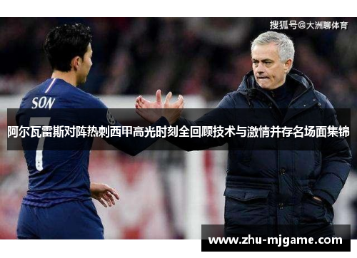 阿尔瓦雷斯对阵热刺西甲高光时刻全回顾技术与激情并存名场面集锦 阿尔瓦雷斯对阵热刺西甲高光时刻全回顾技术与激情并存名场面集锦