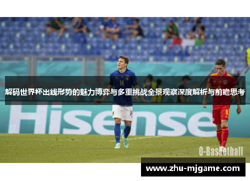 解码世界杯出线形势的魅力博弈与多重挑战全景观察深度解析与前瞻思考 解码世界杯出线形势的魅力博弈与多重挑战全景观察深度解析与前瞻思考