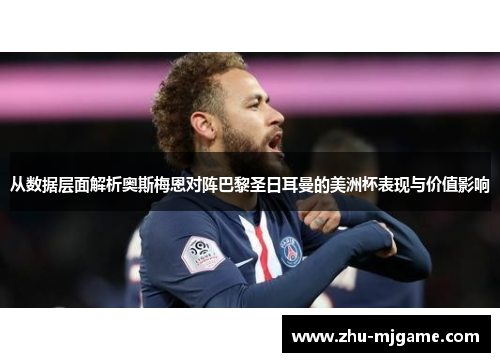 从数据层面解析奥斯梅恩对阵巴黎圣日耳曼的美洲杯表现与价值影响