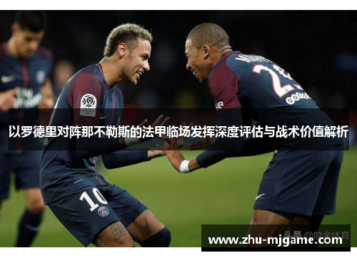 以罗德里对阵那不勒斯的法甲临场发挥深度评估与战术价值解析 以罗德里对阵那不勒斯的法甲临场发挥深度评估与战术价值解析