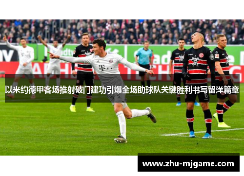 以米约德甲客场推射破门建功引爆全场助球队关键胜利书写留洋篇章
