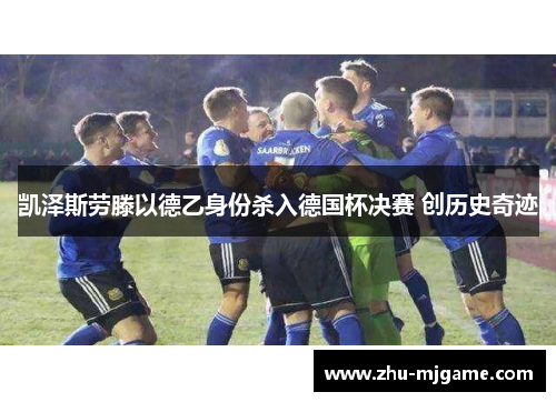 凯泽斯劳滕以德乙身份杀入德国杯决赛 创历史奇迹